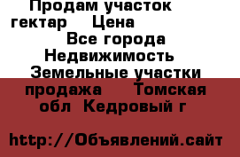 Продам участок 15.3 гектар  › Цена ­ 1 000 000 - Все города Недвижимость » Земельные участки продажа   . Томская обл.,Кедровый г.